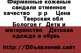 Фирменные кожаные сандали,отменное качество,35 р-р. › Цена ­ 350 - Тверская обл., Бологое г. Дети и материнство » Детская одежда и обувь   